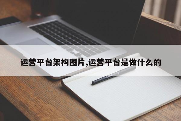 运营平台架构图片,运营平台是做什么的