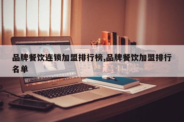 品牌餐饮连锁加盟排行榜,品牌餐饮加盟排行名单
