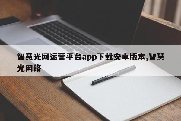 智慧光网运营平台app下载安卓版本,智慧光网络