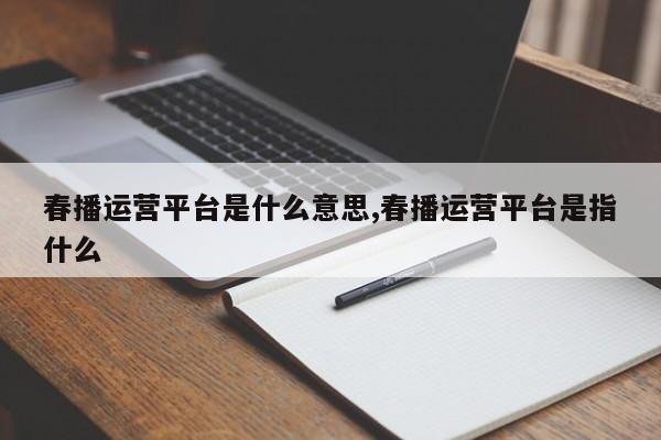 春播运营平台是什么意思,春播运营平台是指什么