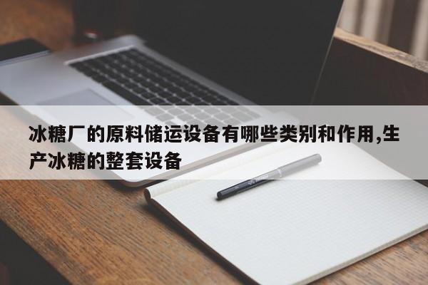 冰糖厂的原料储运设备有哪些类别和作用,生产冰糖的整套设备
