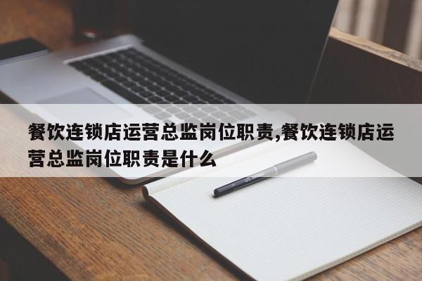 餐饮连锁店运营总监岗位职责,餐饮连锁店运营总监岗位职责是什么