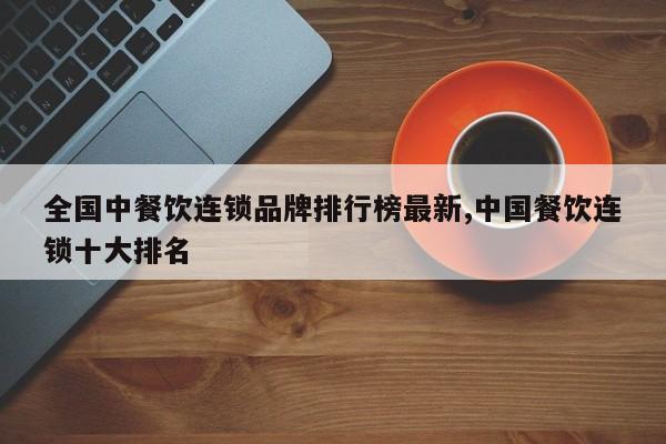 全国中餐饮连锁品牌排行榜最新,中国餐饮连锁十大排名