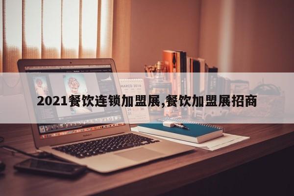 2021餐饮连锁加盟展,餐饮加盟展招商