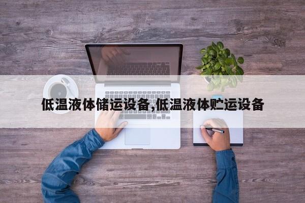 低温液体储运设备,低温液体贮运设备