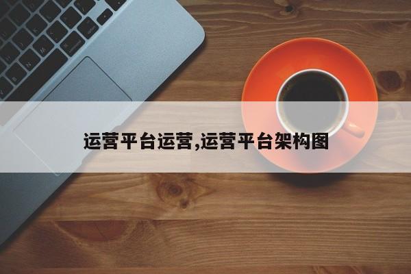 运营平台运营,运营平台架构图