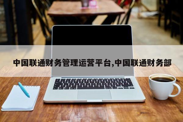 中国联通财务管理运营平台,中国联通财务部