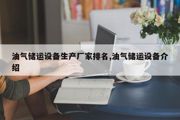 油气储运设备生产厂家排名,油气储运设备介绍