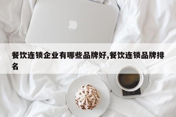 餐饮连锁企业有哪些品牌好,餐饮连锁品牌排名