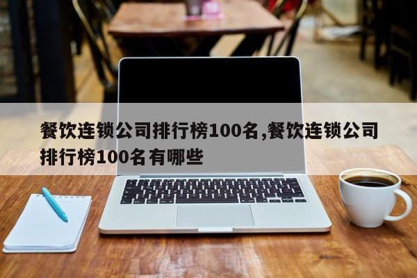 餐饮连锁公司排行榜100名,餐饮连锁公司排行榜100名有哪些