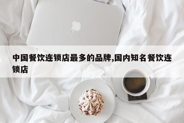 中国餐饮连锁店最多的品牌,国内知名餐饮连锁店