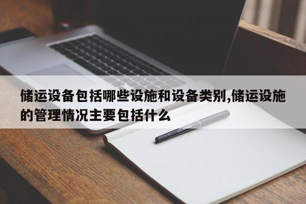 储运设备包括哪些设施和设备类别,储运设施的管理情况主要包括什么