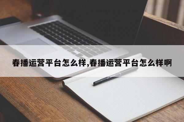 春播运营平台怎么样,春播运营平台怎么样啊