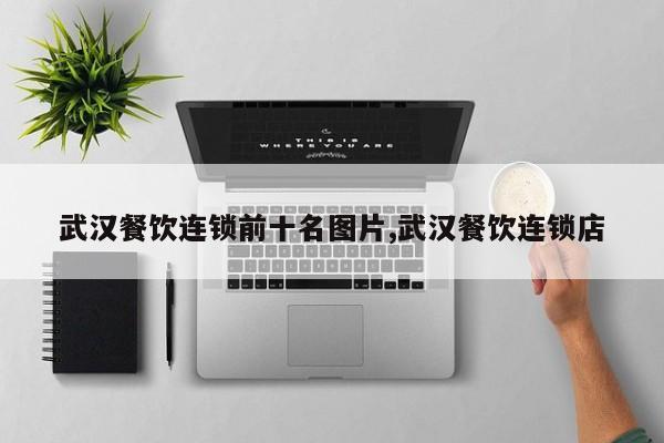 武汉餐饮连锁前十名图片,武汉餐饮连锁店