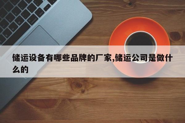储运设备有哪些品牌的厂家,储运公司是做什么的