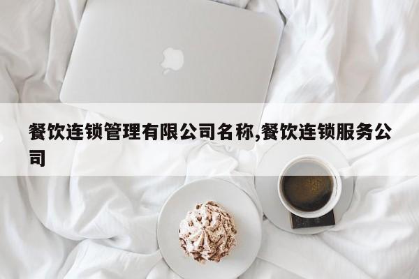 餐饮连锁管理有限公司名称,餐饮连锁服务公司
