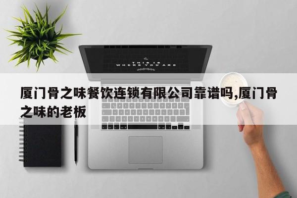 厦门骨之味餐饮连锁有限公司靠谱吗,厦门骨之味的老板