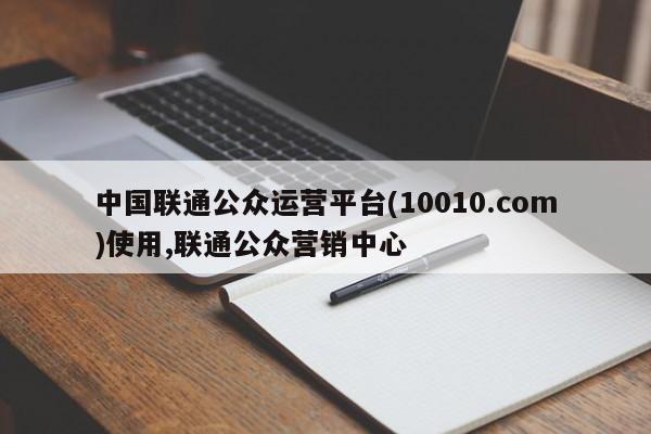 中国联通公众运营平台(10010.com)使用,联通公众营销中心