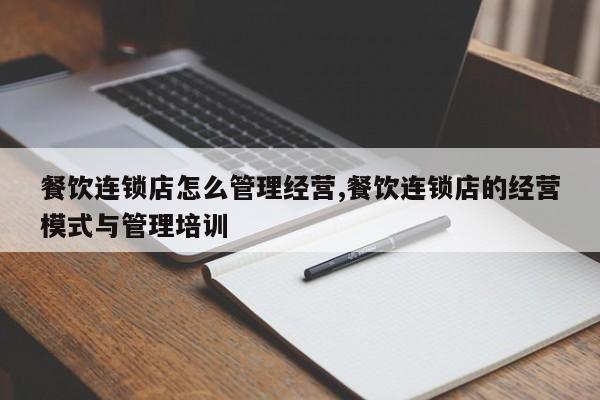 餐饮连锁店怎么管理经营,餐饮连锁店的经营模式与管理培训