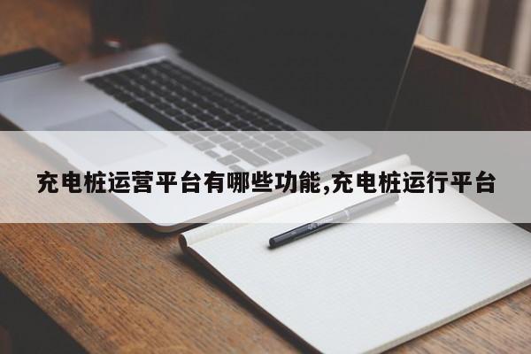 充电桩运营平台有哪些功能,充电桩运行平台