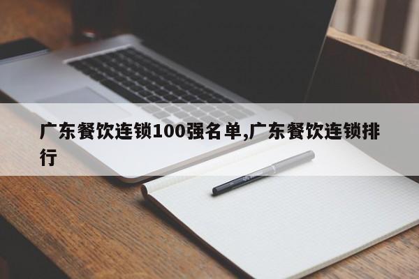 广东餐饮连锁100强名单,广东餐饮连锁排行