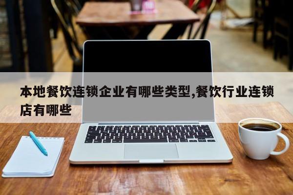 本地餐饮连锁企业有哪些类型,餐饮行业连锁店有哪些