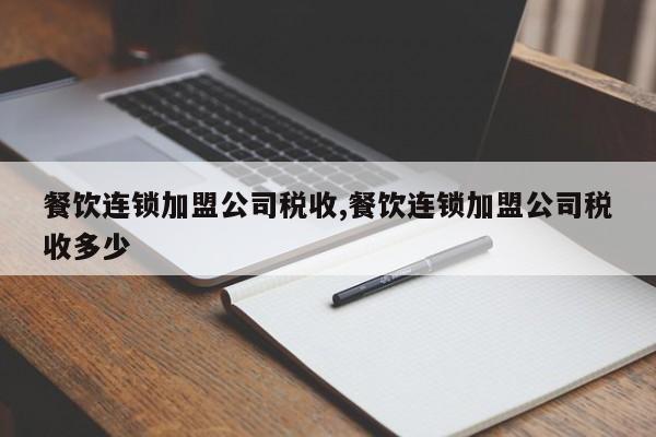 餐饮连锁加盟公司税收,餐饮连锁加盟公司税收多少