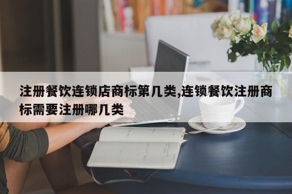 注册餐饮连锁店商标第几类,连锁餐饮注册商标需要注册哪几类