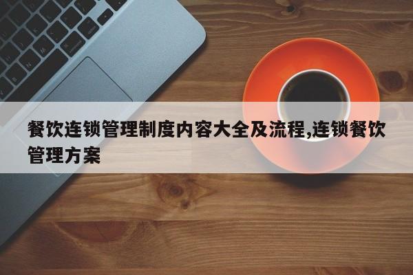 餐饮连锁管理制度内容大全及流程,连锁餐饮管理方案