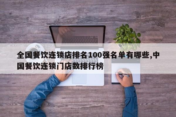 全国餐饮连锁店排名100强名单有哪些,中国餐饮连锁门店数排行榜
